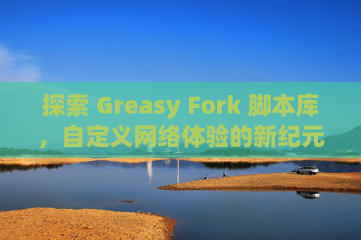 探索 Greasy Fork 脚本库，自定义网络体验的新纪元